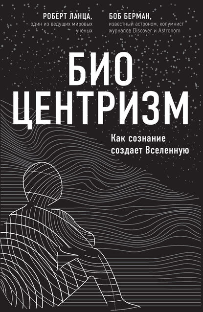 Биоцентризм. Как сознание создает Вселенную - Роберт Ланца