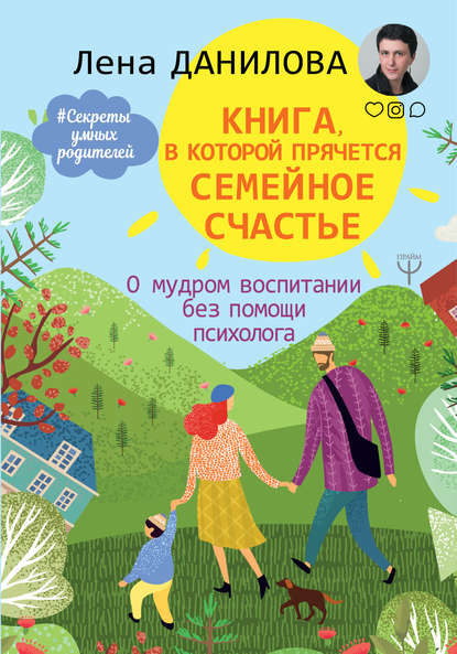 Книга, в которой прячется семейное счастье. О мудром воспитании без помощи психолога — Лена Данилова