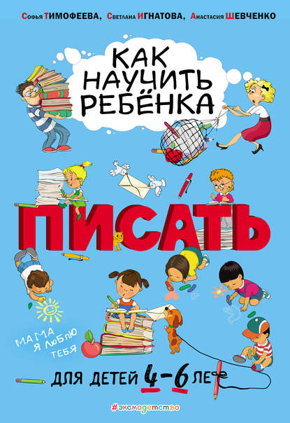 Как научить ребёнка писать. Для детей 4–6 лет - Софья Тимофеева