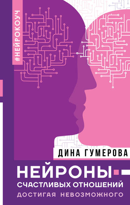 Нейроны счастливых отношений. Достигая невозможного - Дина Гумерова