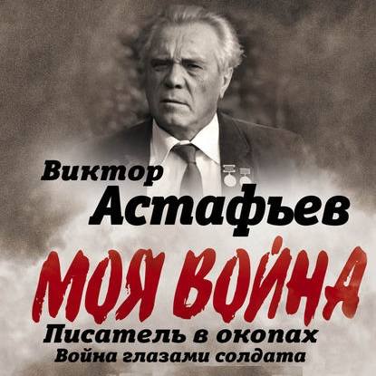 Моя война. Писатель в окопах: война глазами солдата - Виктор Астафьев