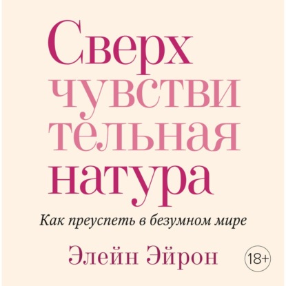 Сверхчувствительная натура. Как преуспеть в безумном мире - Элейн Эйрон