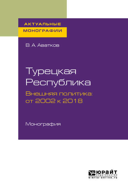 Турецкая республика. Внешняя политика: от 2002 к 2018. Монография - В. А. Аватков