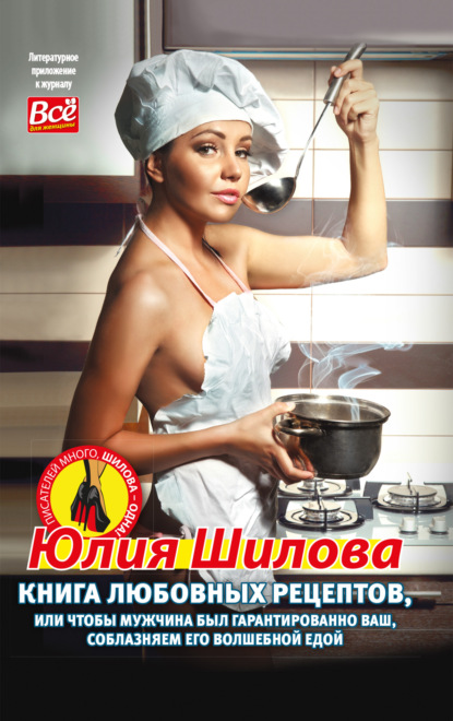 Книга любовных рецептов, или Чтобы мужчина был гарантированно ваш, соблазняем его волшебной едой - Юлия Шилова