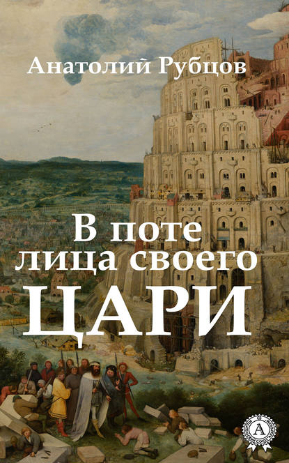 В поте лица своего. Цари - Анатолий Рубцов