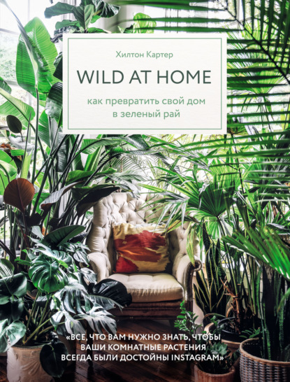 Wild at home. Как превратить свой дом в зеленый рай — Хилтон Картер