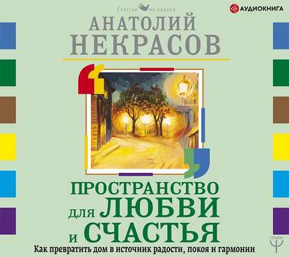 Пространство для любви и счастья. Как превратить дом в источник радости, покоя и гармонии - Анатолий Некрасов