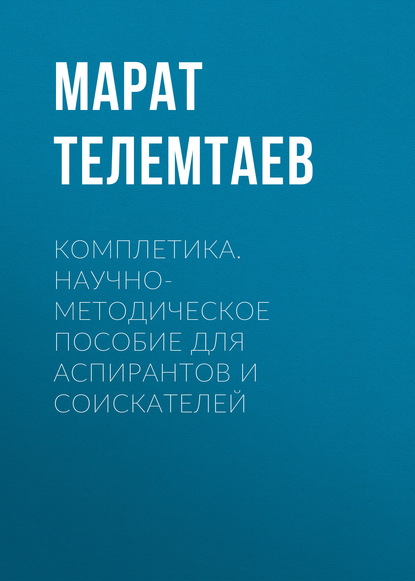 Комплетика. Научно-методическое пособие для аспирантов и соискателей - Марат Телемтаев