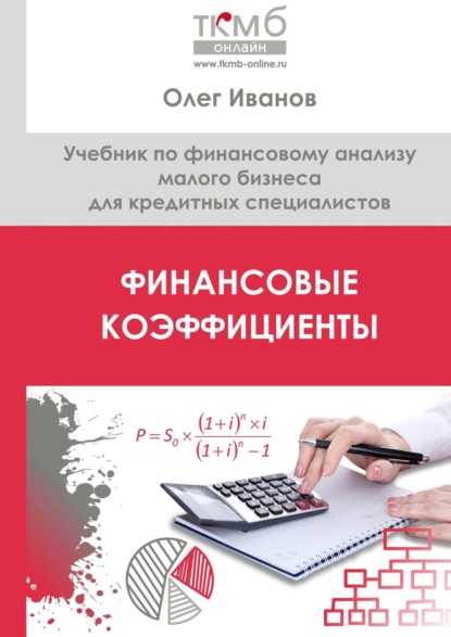 Финансовые коэффициенты. Учебник по финансовому анализу малого бизнеса для кредитных специалистов - Олег Иванов