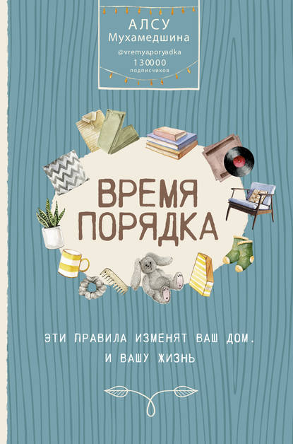 Время порядка. Эти правила изменят ваш дом. И вашу жизнь - Алсу Мухамедшина