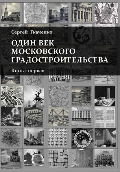 Один век московского градостроительства. Книга первая. Москва советская - Сергей Ткаченко