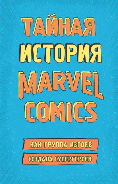 Тайная история Marvel Comics. Как группа изгоев создала супергероев — Шон Хау