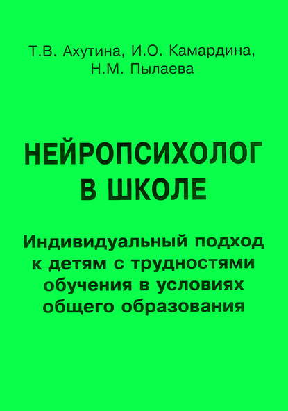 Нейропсихолог в школе. Индивидуальный подход к детям с трудностями обучения в условиях общего образования - Т. В. Ахутина