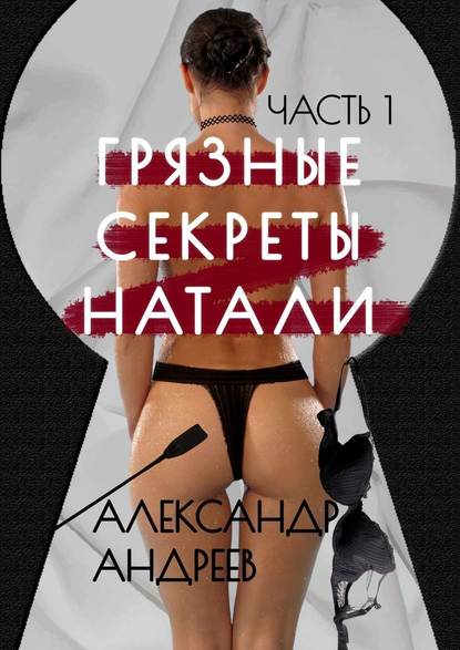 Грязные секреты Натали. Часть 1 - Александр Андреев