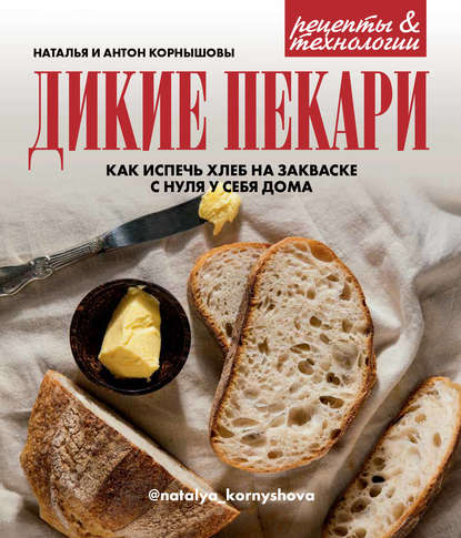 Дикие пекари. Как испечь хлеб на закваске с нуля у себя дома - Наталья Корнышова
