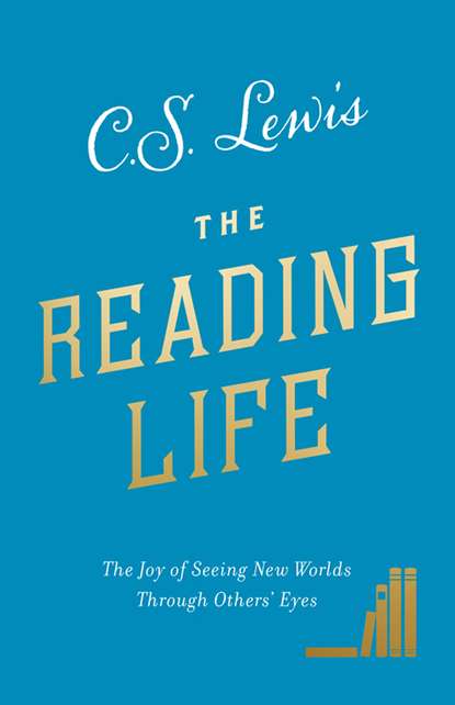 The Reading Life: The Joy of Seeing New Worlds Through Others’ Eyes - Клайв Стейплз Льюис