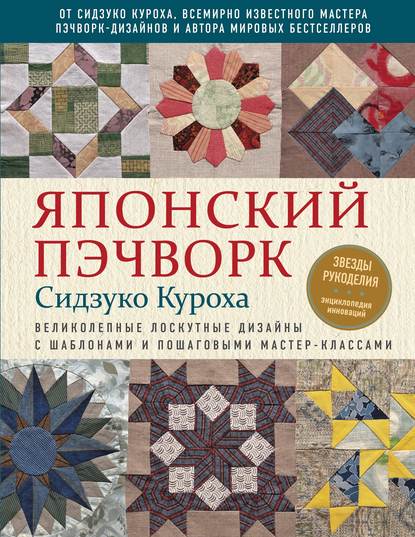 Японский пэчворк Сидзуко Куроха. Великолепные лоскутные дизайны с шаблонами и пошаговыми мастер-классами - Сидзуко Куроха