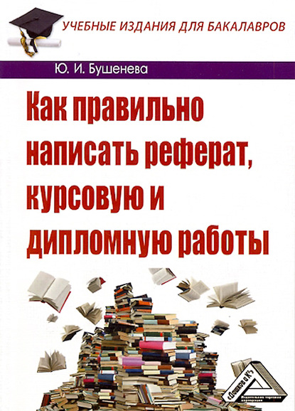 Как правильно написать реферат, курсовую и дипломную работы - Юлия Бушенева