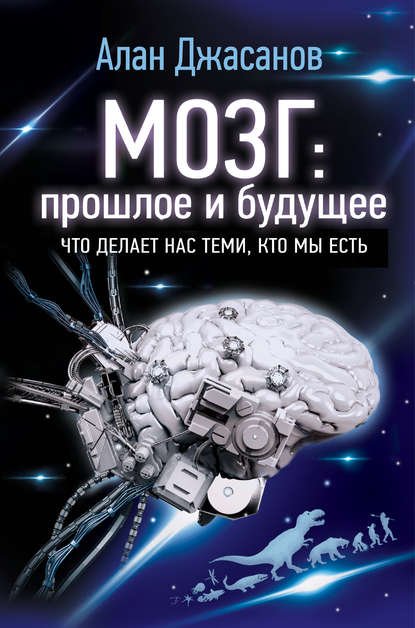 Мозг: прошлое и будущее. Что делает нас теми, кто мы есть - Алан Джасанов