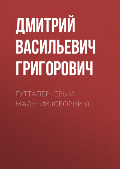 Гуттаперчевый мальчик (сборник) - Дмитрий Васильевич Григорович