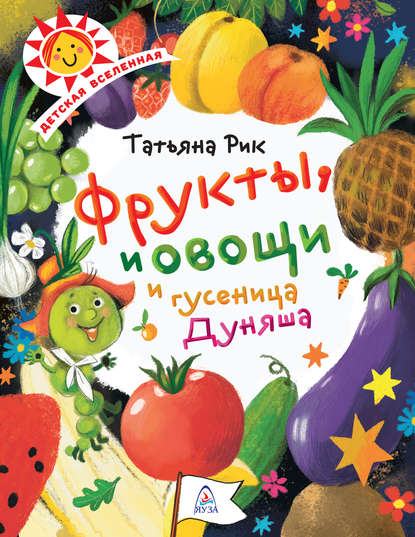 Фрукты, овощи и гусеница Дуняша - Татьяна Рик