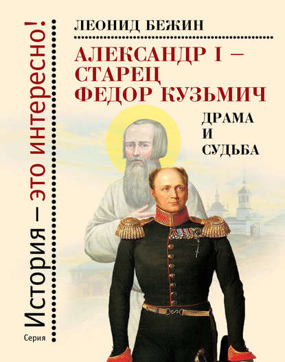 Александр I – старец Федор Кузьмич: Драма и судьба. Записки сентиментального созерцателя - Леонид Бежин