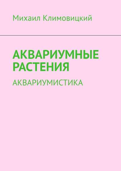 Аквариумные растения. Аквариумистика - Михаил Климовицкий