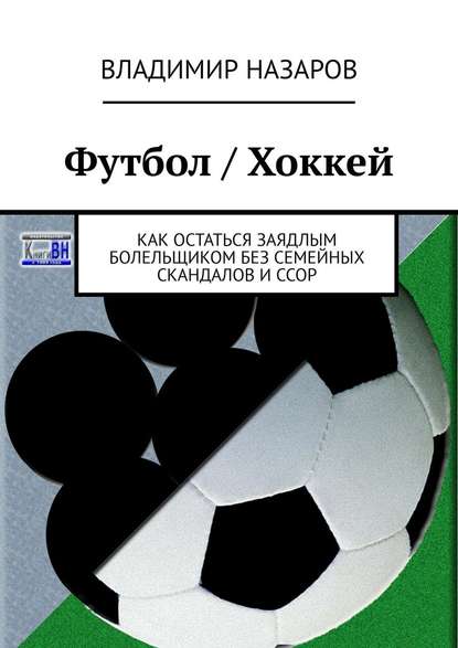 Футбол / Хоккей. Как остаться заядлым болельщиком без семейных скандалов и ссор - Владимир Назаров