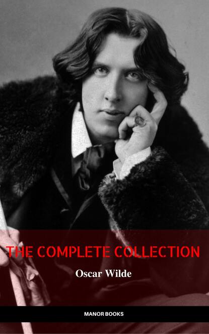 Oscar Wilde: The Complete Collection (The Greatest Writers of All Time) - Оскар Уайльд