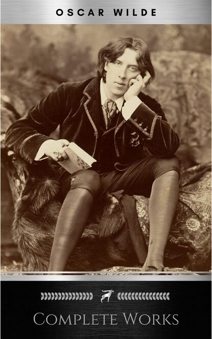 Complete Works of Oscar Wilde: Stories, Plays, Poems and Essays Complete Works of Oscar Wilde - Оскар Уайльд