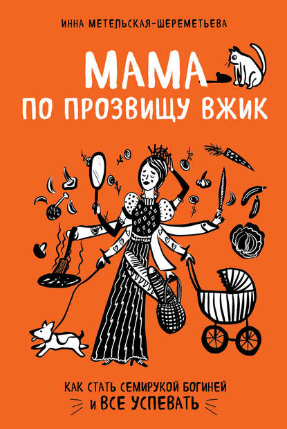 Мама по прозвищу Вжик. Как стать семирукой богиней и все успевать — Инна Метельская-Шереметьева