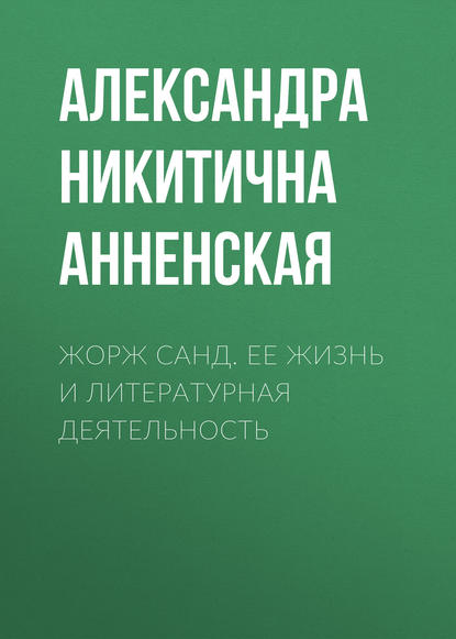 Жорж Санд. Ее жизнь и литературная деятельность - Александра Никитична Анненская