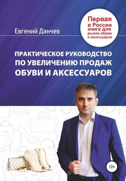 Практическое руководство по увеличению продаж обуви и аксессуаров - Евгений Владимирович Данчев