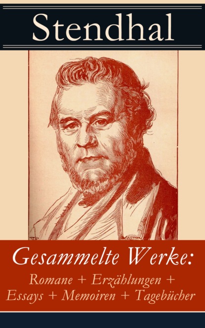 Gesammelte Werke: Romane + Erz?hlungen + Essays + Memoiren + Tageb?cher — Стендаль