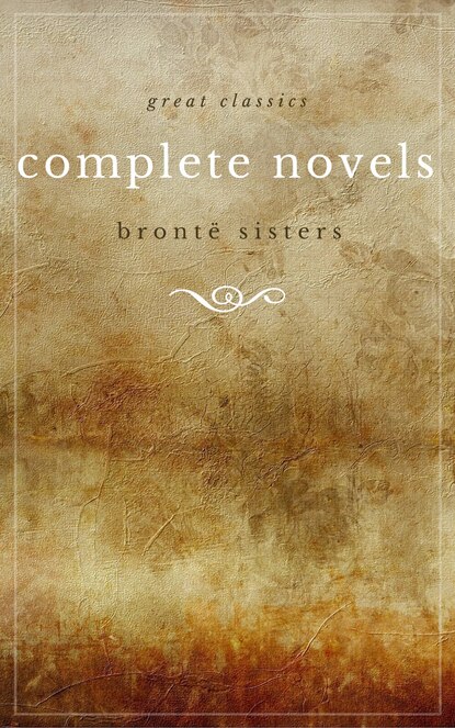 The Bront? Sisters: The Complete Novels (Unabridged): Janey Eyre + Shirley + Villette + The Professor + Emma + Wuthering Heights + Agnes Grey + The Tenant of Wildfell Hall - Эмили Бронте