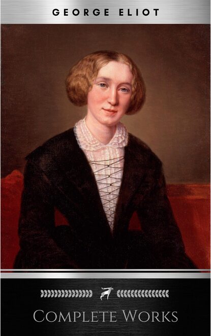 Complete Works of George Eliot English Novelist, Poet, Journalist, and Translator! 16 Complete Works (Middlemarch, Silas Marner, Adam Bede, Mill on the Floss, Daniel Deronda, Romola) (Annotated) - Джордж Элиот