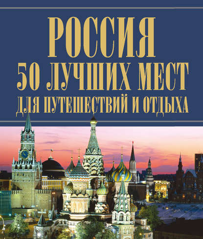 Россия. 50 лучших мест для путешествий и отдыха - Группа авторов